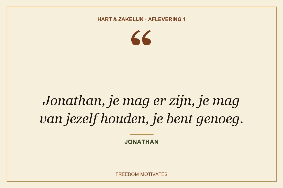 Jonathan, je mag er zijn, je mag van jezelf houden, je bent genoeg. (Jonathan)
