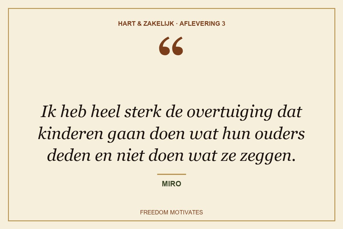 Ik heb heel sterk de overtuiging dat kinderen gaan doen wat hun ouders deden en niet doen wat ze zeggen. (Miro)