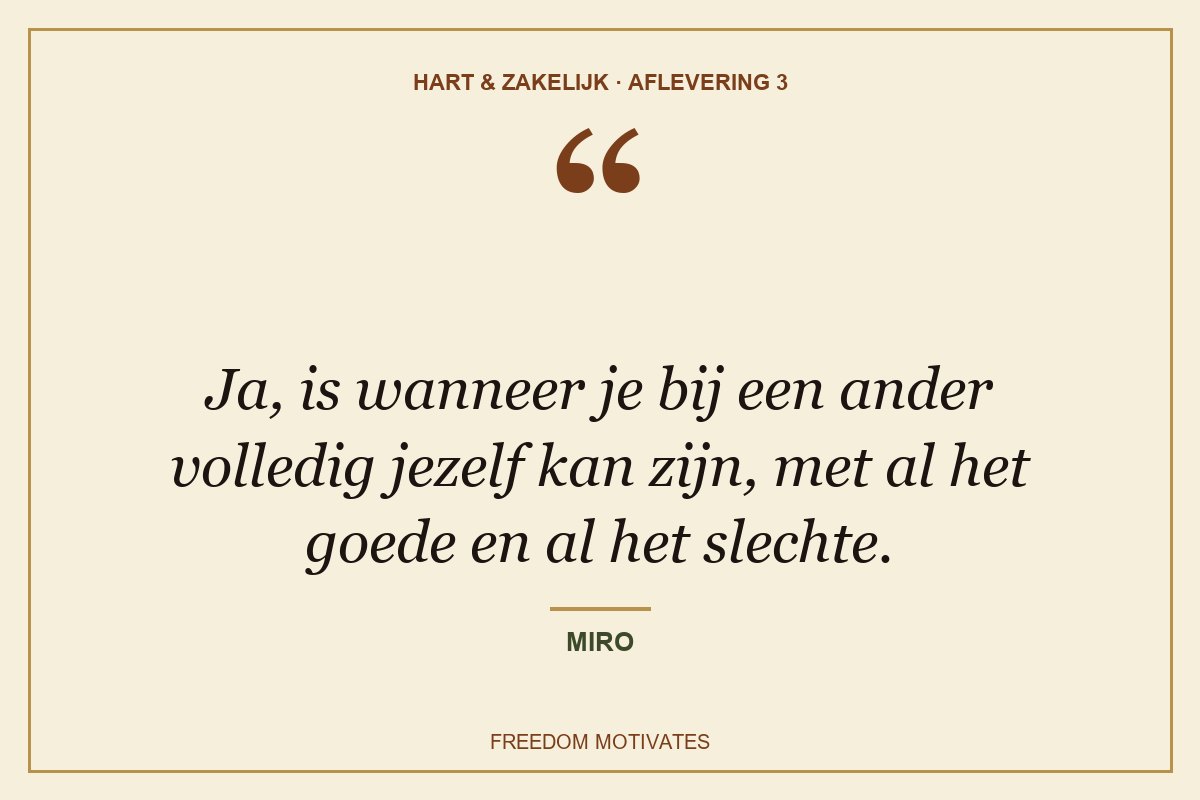 Ja, is wanneer je bij een ander volledig jezelf kan zijn, met al het goede en al het slechte. (Miro)