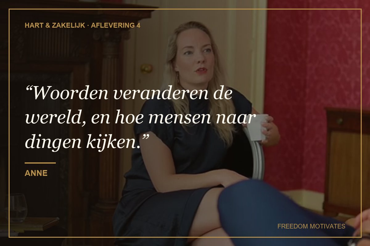 Woorden veranderen de wereld, en hoe mensen naar dingen kijken. (Anne)