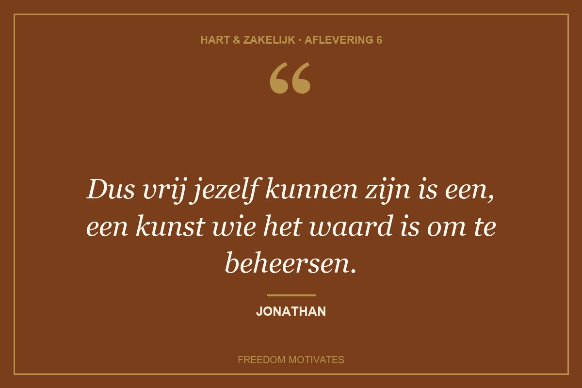 Dus vrij jezelf kunnen zijn is een, een kunst wie het waard is om te beheersen. (Jonathan)