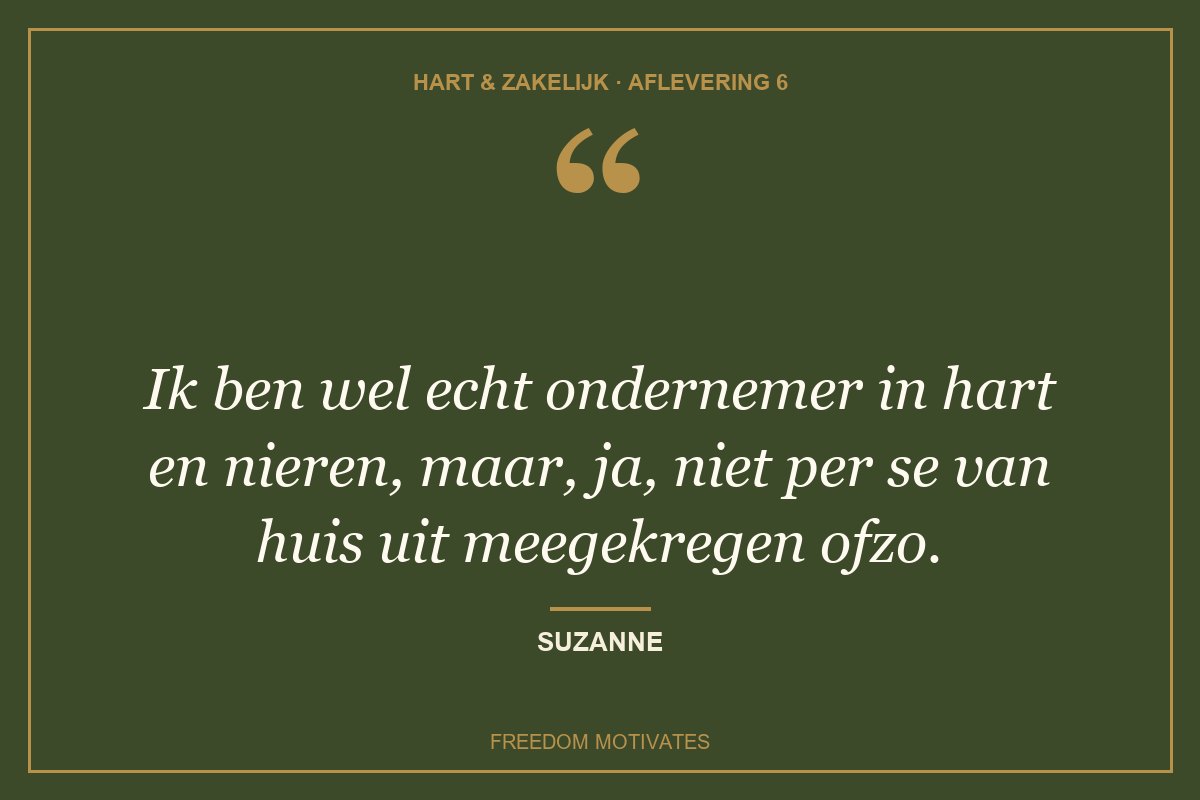 Ik ben wel echt ondernemer in hart en nieren, maar, ja, niet per se van huis uit meegekregen ofzo. (Suzanne)