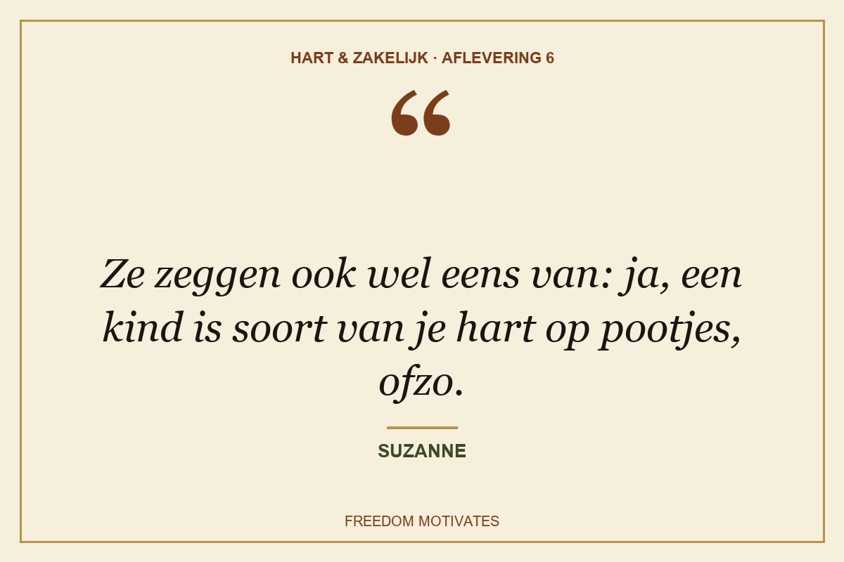 Ze zeggen ook wel eens van: ja, een kind is soort van je hart op pootjes, ofzo. (Suzanne)
