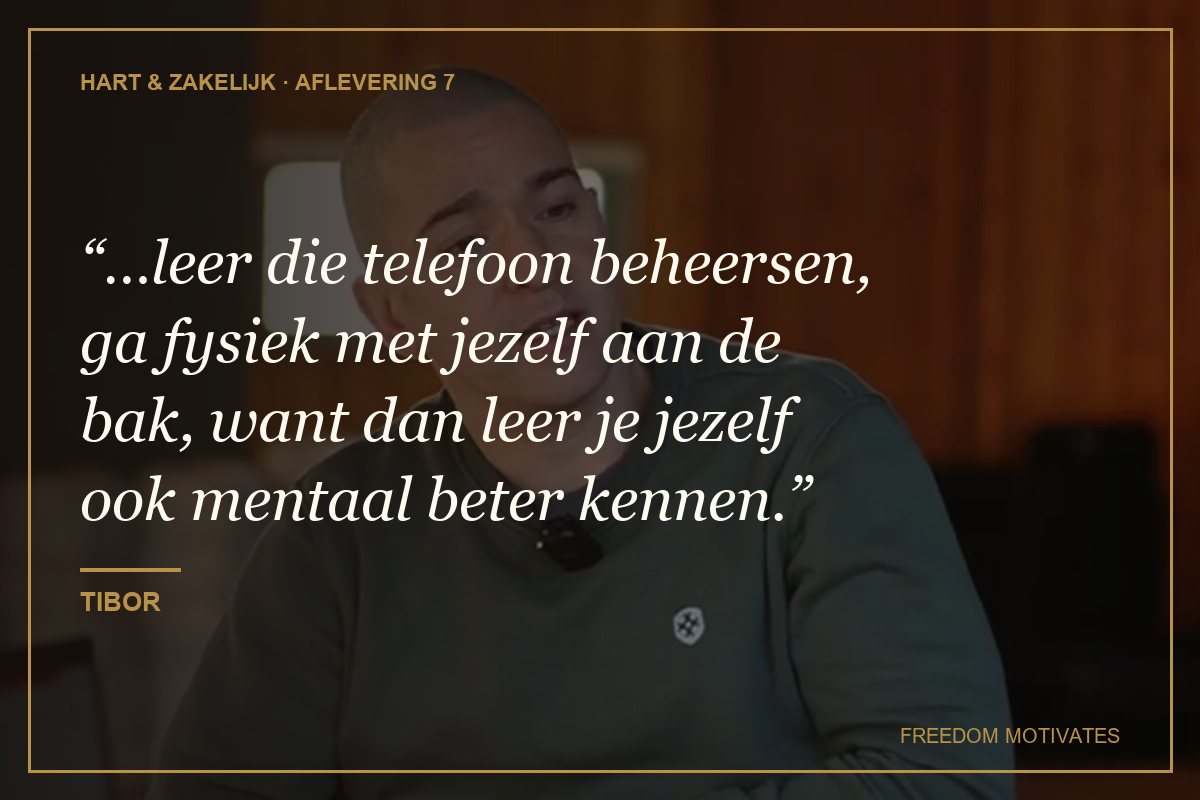 leer die telefoon beheersen, ga fysiek met jezelf aan de bak, want dan leer je jezelf ook mentaal beter kennen. (Tibor)